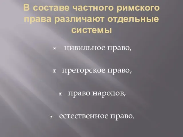 В составе частного римского права различают отдельные системы цивильное право, преторское право, право народов, естественное право.