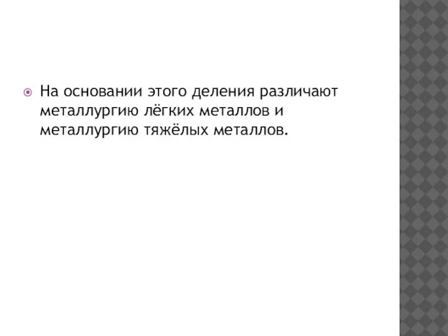 На основании этого деления различают металлургию лёгких металлов и металлургию тяжёлых металлов.