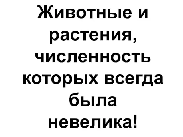 Животные и растения, численность которых всегда была невелика!