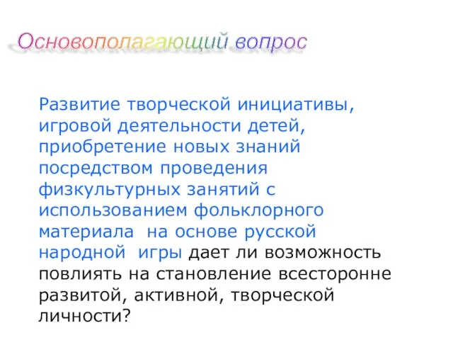 Основополагающий вопрос Развитие творческой инициативы, игровой деятельности детей, приобретение новых знаний посредством