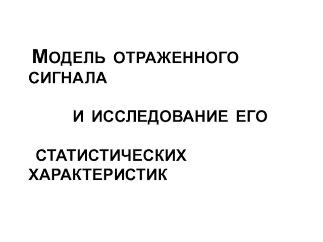 МОДЕЛЬ ОТРАЖЕННОГО СИГНАЛА И ИССЛЕДОВАНИЕ ЕГО СТАТИСТИЧЕСКИХ ХАРАКТЕРИСТИК