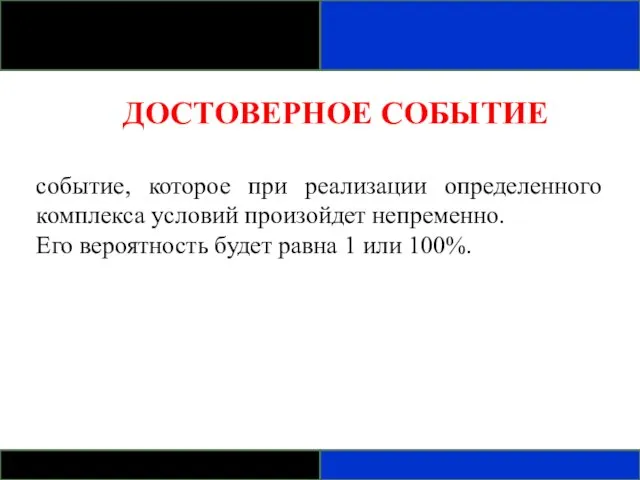 ДОСТОВЕРНОЕ СОБЫТИЕ событие, которое при реализации определенного комплекса условий произойдет непременно. Его