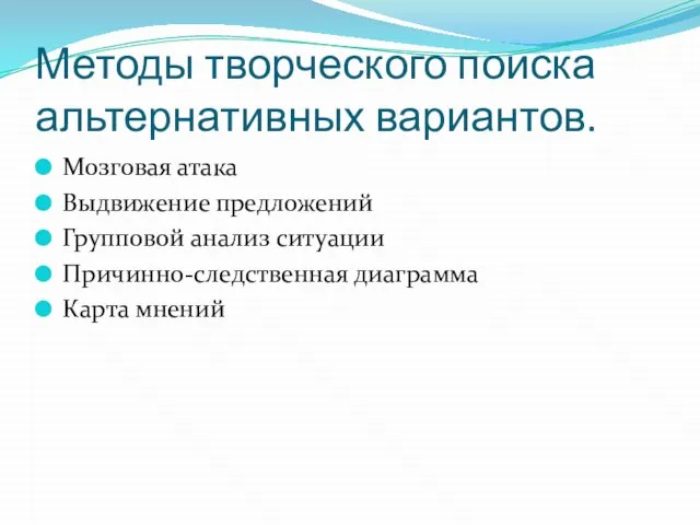 Методы творческого поиска альтернативных вариантов. Мозговая атака Выдвижение предложений Групповой анализ ситуации Причинно-следственная диаграмма Карта мнений