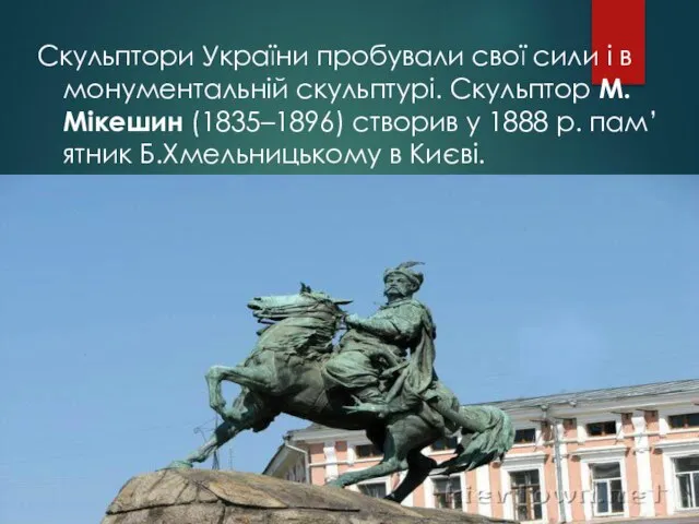 Скульптори України пробували свої сили і в монументальній скульптурі. Скульптор М.Мікешин (1835–1896)