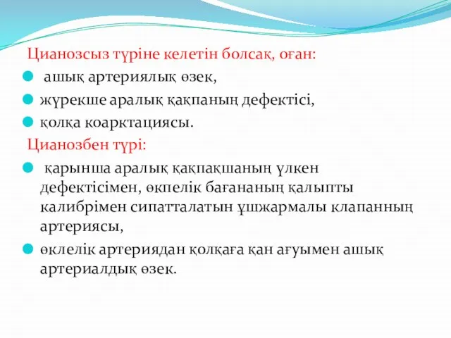 Цианозсыз түріне келетін болсақ, оған: ашық артериялық өзек, жүрекше аралық қақпаның дефектісі,