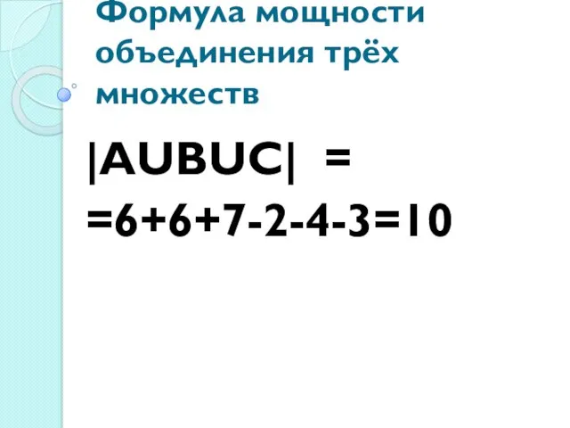Формула мощности объединения трёх множеств |АUВUС| = =6+6+7-2-4-3=10