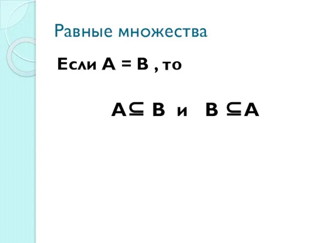 Равные множества Если A = B , то A⊆ B и B ⊆A