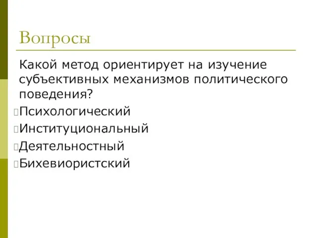 Вопросы Какой метод ориентирует на изучение субъективных механизмов политического поведения? Психологический Институциональный Деятельностный Бихевиористский