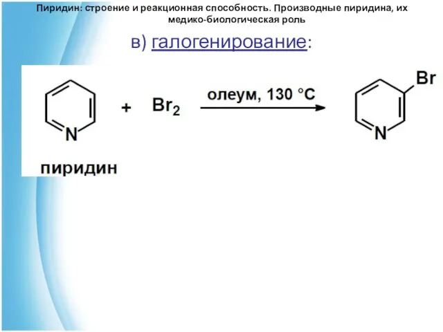 в) галогенирование: Пиридин: строение и реакционная способность. Производные пиридина, их медико-биологическая роль