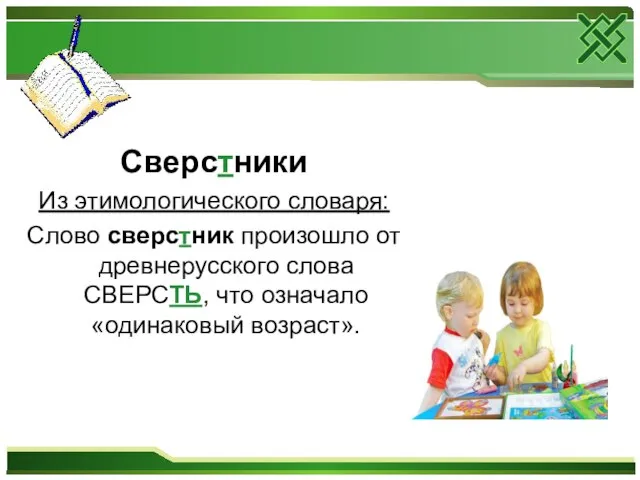 Сверстники Из этимологического словаря: Слово сверстник произошло от древнерусского слова СВЕРСТЬ, что означало «одинаковый возраст».