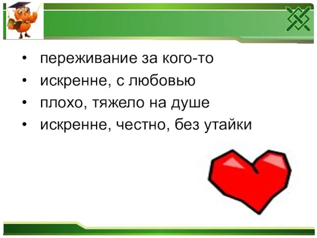 переживание за кого-то искренне, с любовью плохо, тяжело на душе искренне, честно, без утайки