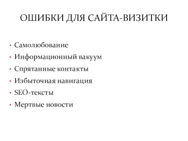 ОШИБКИ ДЛЯ САЙТА-ВИЗИТКИ Самолюбование Информационный вакуум Спрятанные контакты Избыточная навигация SEO-тексты Мертвые новости