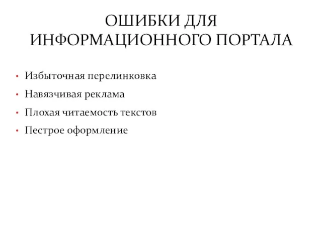 ОШИБКИ ДЛЯ ИНФОРМАЦИОННОГО ПОРТАЛА Избыточная перелинковка Навязчивая реклама Плохая читаемость текстов Пестрое оформление