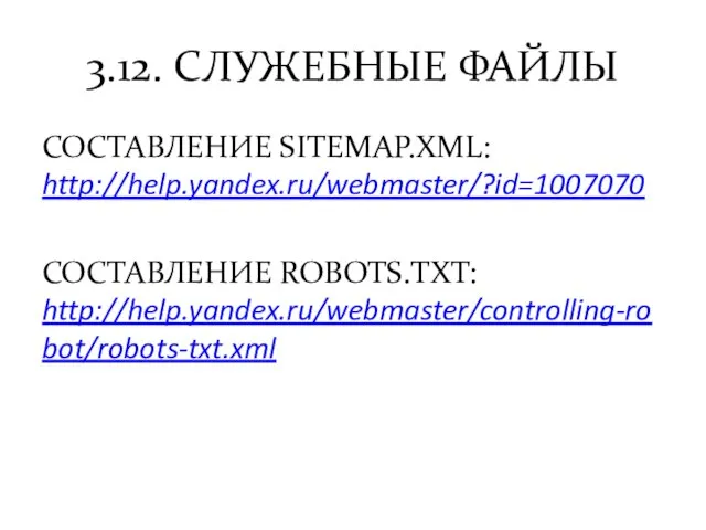 3.12. СЛУЖЕБНЫЕ ФАЙЛЫ СОСТАВЛЕНИЕ SITEMAP.XML: http://help.yandex.ru/webmaster/?id=1007070 СОСТАВЛЕНИЕ ROBOTS.TXT: http://help.yandex.ru/webmaster/controlling-robot/robots-txt.xml