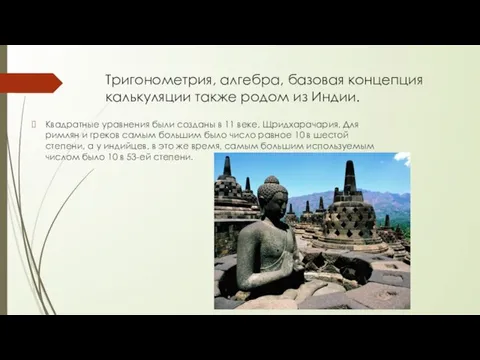 Тригонометрия, алгебра, базовая концепция калькуляции также родом из Индии. Квадратные уравнения были