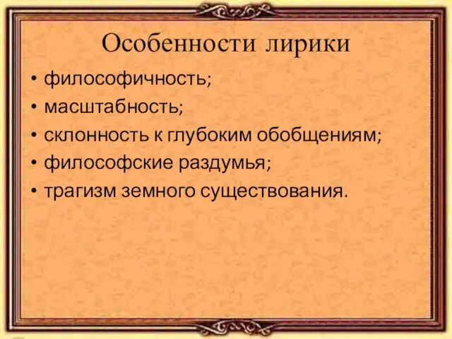 Особенности лирики философичность; масштабность; склонность к глубоким обобщениям; философские раздумья; трагизм земного существования.