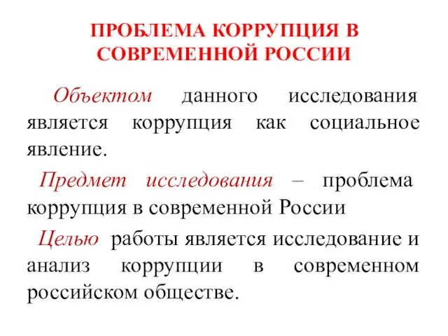 ПРОБЛЕМА КОРРУПЦИЯ В СОВРЕМЕННОЙ РОССИИ Объектом данного исследования является коррупция как социальное