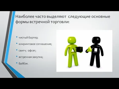 Наиболее часто выделяют следующие основные формы встречной торговли: чистый бартер; клиринговое соглашение;