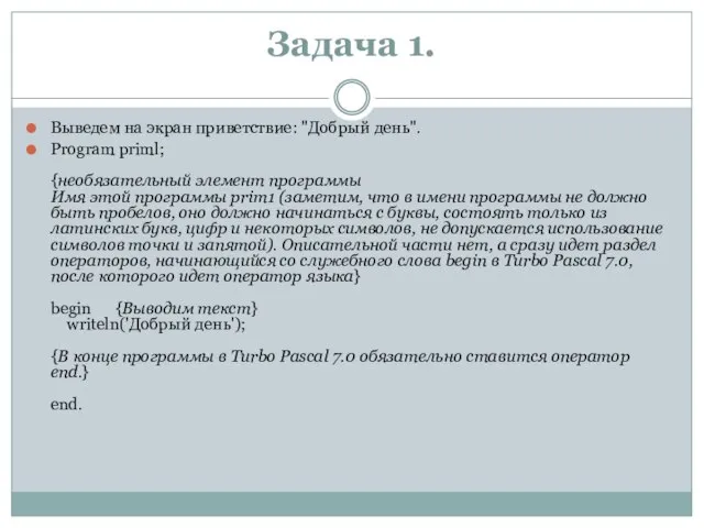 Задача 1. Выведем на экран приветствие: "Добрый день". Program priml; {необязательный элемент