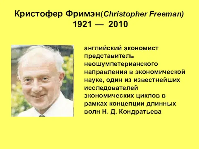 Кристофер Фримэн(Christopher Freeman) 1921 — 2010 английский экономист представитель неошумпетерианского направления в