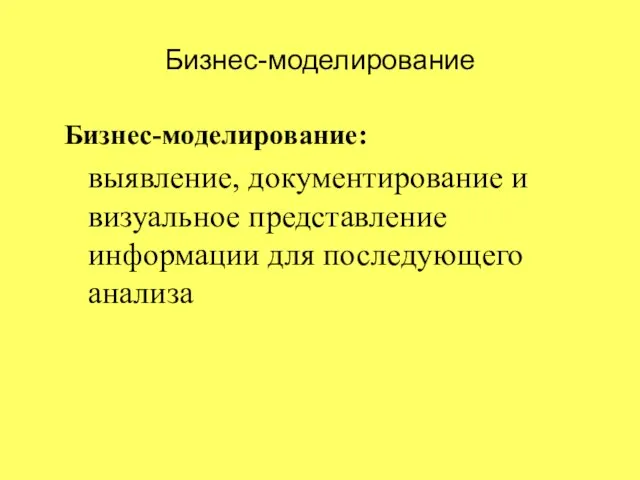 Бизнес-моделирование Бизнес-моделирование: выявление, документирование и визуальное представление информации для последующего анализа