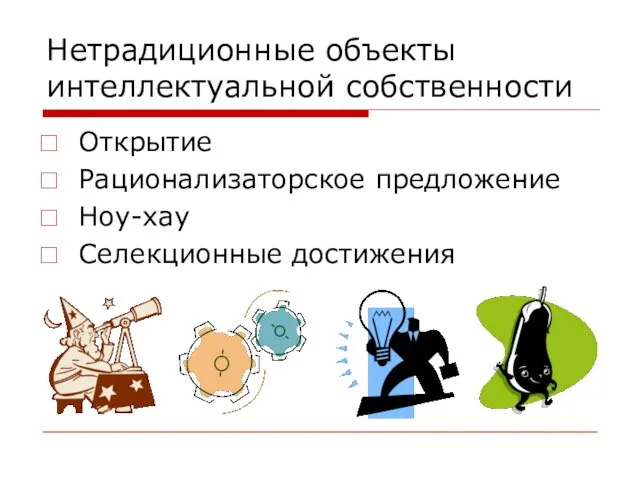 Нетрадиционные объекты интеллектуальной собственности Открытие Рационализаторское предложение Ноу-хау Селекционные достижения