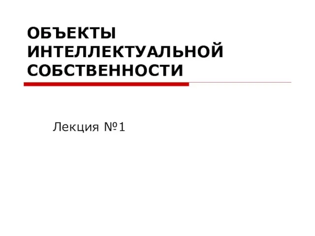 ОБЪЕКТЫ ИНТЕЛЛЕКТУАЛЬНОЙ СОБСТВЕННОСТИ Лекция №1