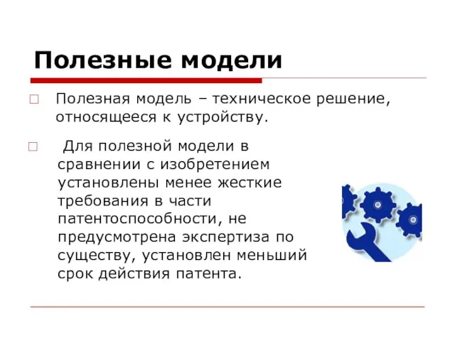 Полезные модели Полезная модель – техническое решение, относящееся к устройству. Для полезной