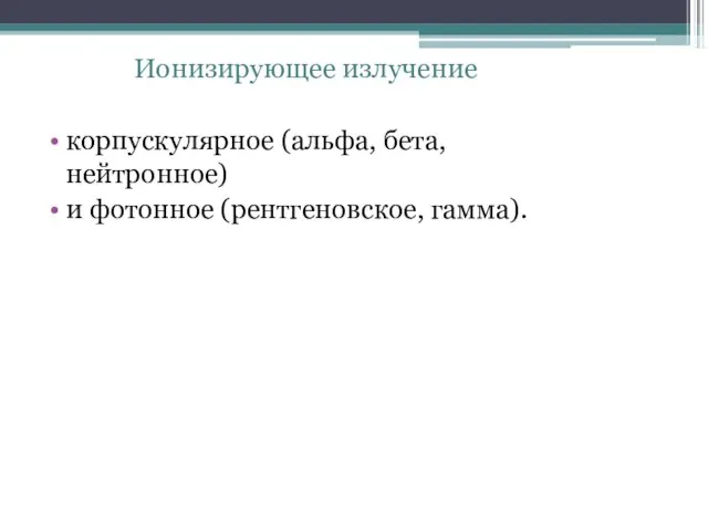 Ионизирующее излучение корпускулярное (альфа, бета, нейтронное) и фотонное (рентгеновское, гамма).