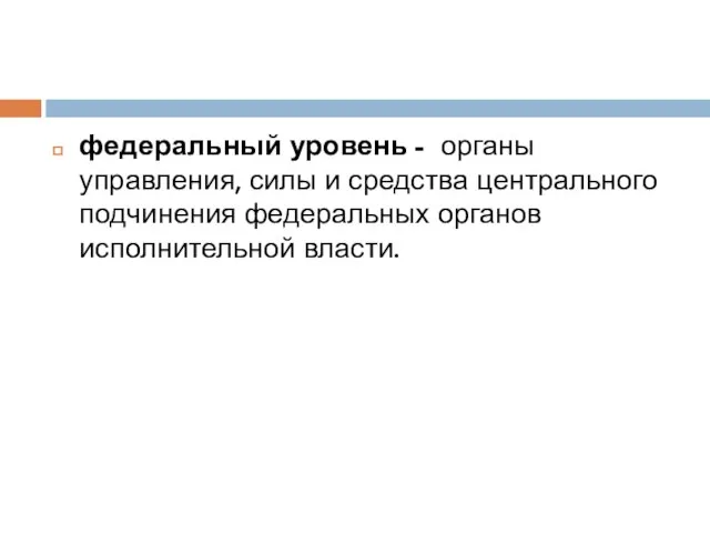 федеральный уровень - органы управления, силы и средства центрального подчинения федеральных органов исполнительной власти.