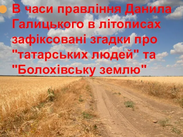 В часи правління Данила Галицького в літописах зафіксовані згадки про "татарських людей" та "Болохівську землю"