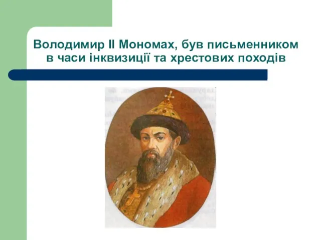 Володимир II Мономах, був письменником в часи інквизиції та хрестових походів