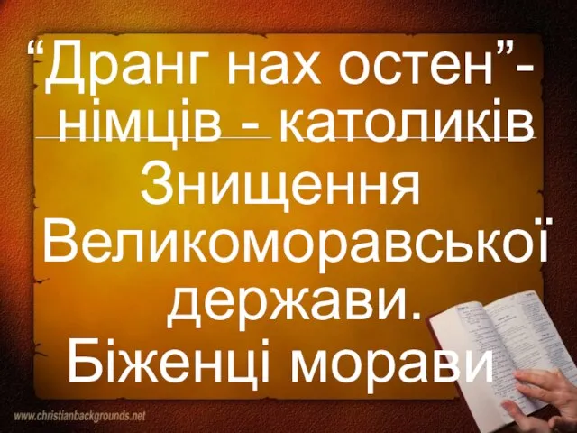 “Дранг нах остен”- німців - католиків Знищення Великоморавської держави. Біженці морави