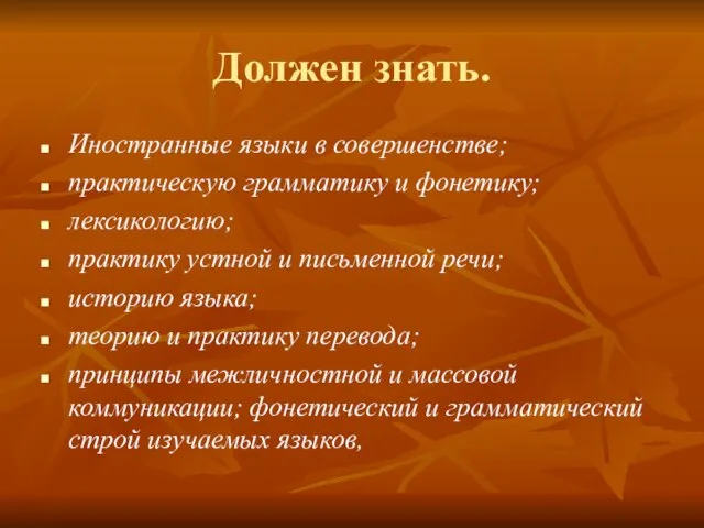 Должен знать. Иностранные языки в совершенстве; практическую грамматику и фонетику; лексикологию; практику