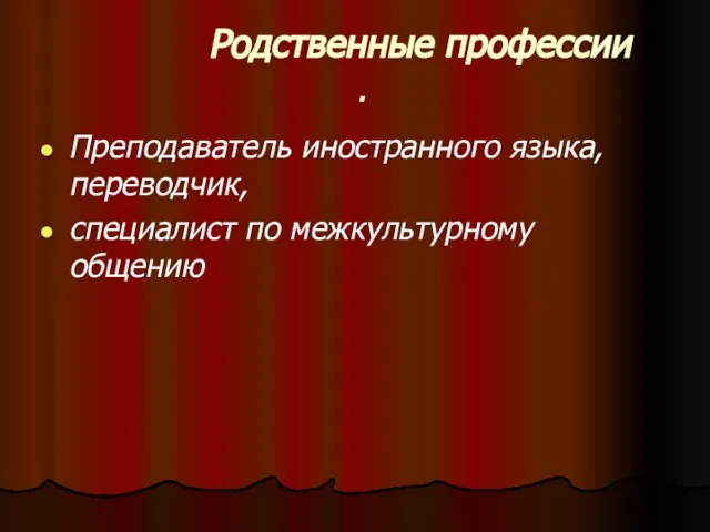 Родственные профессии . Преподаватель иностранного языка, переводчик, специалист по межкультурному общению