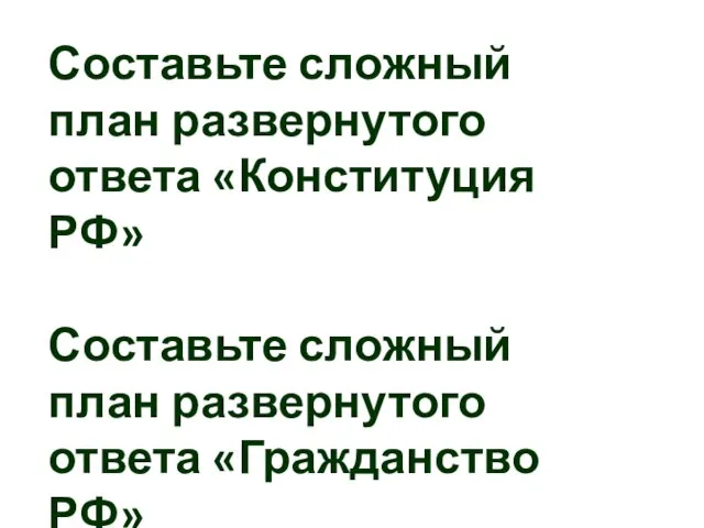 Составьте сложный план развернутого ответа «Конституция РФ» Составьте сложный план развернутого ответа «Гражданство РФ»