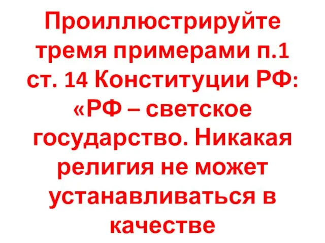 Проиллюстрируйте тремя примерами п.1 ст. 14 Конституции РФ: «РФ – светское государство.