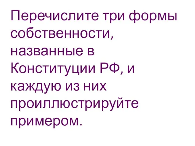 Перечислите три формы собственности, названные в Конституции РФ, и каждую из них проиллюстрируйте примером.