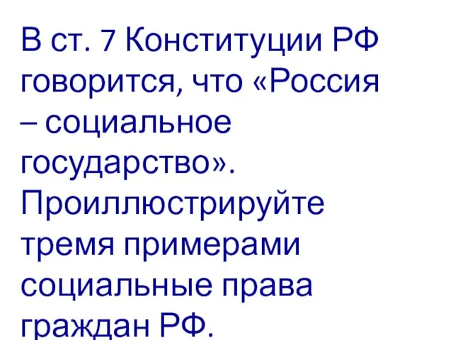 В ст. 7 Конституции РФ говорится, что «Россия – социальное государство». Проиллюстрируйте