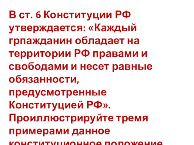 В ст. 6 Конституции РФ утверждается: «Каждый грпажданин обладает на территории РФ