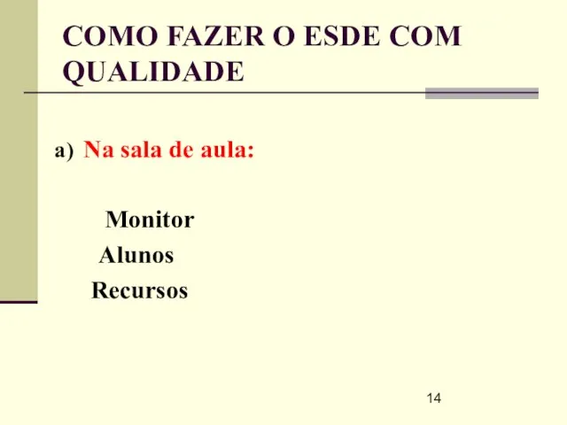 COMO FAZER O ESDE COM QUALIDADE Na sala de aula: Monitor Alunos Recursos