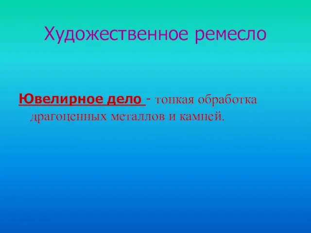 Художественное ремесло Ювелирное дело - тонкая обработка драгоценных металлов и камней.