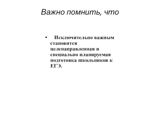 Важно помнить, что Исключительно важным становится целенаправленная и специально планируемая подготовка школьников к ЕГЭ.