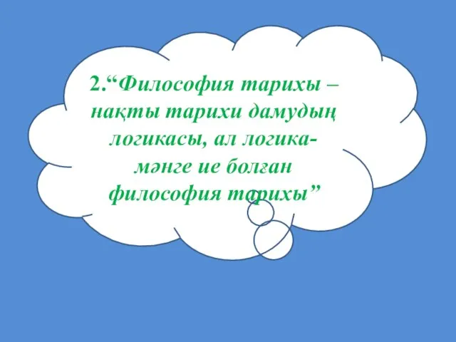 2.“Философия тарихы – нақты тарихи дамудың логикасы, ал логика- мәнге ие болған философия тарихы”