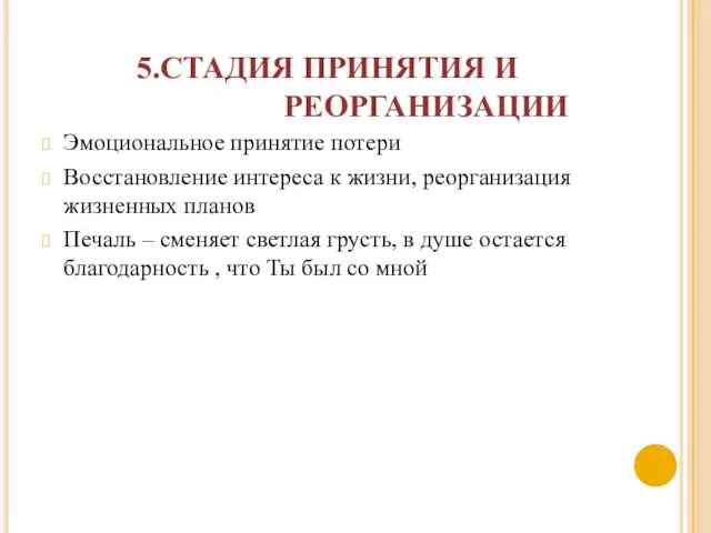 5.СТАДИЯ ПРИНЯТИЯ И РЕОРГАНИЗАЦИИ Эмоциональное принятие потери Восстановление интереса к жизни, реорганизация