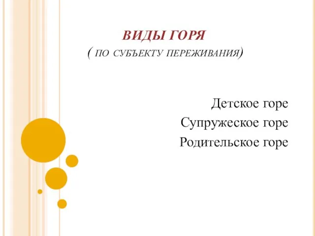 ВИДЫ ГОРЯ ( по субъекту переживания) Детское горе Супружеское горе Родительское горе