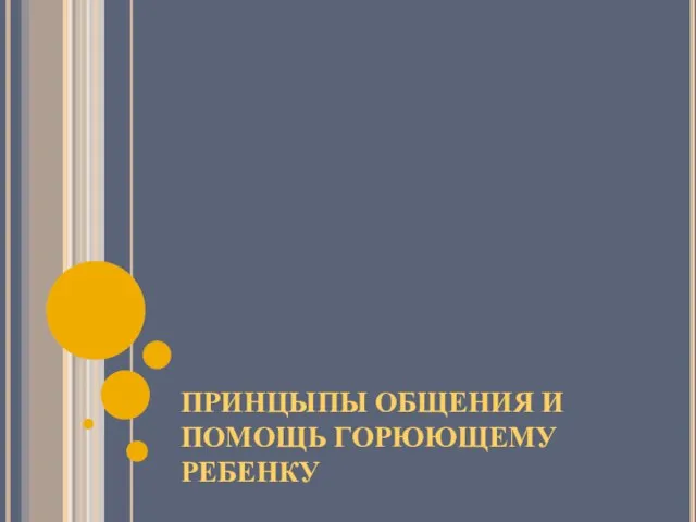 ПРИНЦЫПЫ ОБЩЕНИЯ И ПОМОЩЬ ГОРЮЮЩЕМУ РЕБЕНКУ