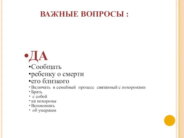 ВАЖНЫЕ ВОПРОСЫ : ДА Сообщать ребенку о смерти его близкого Включать в