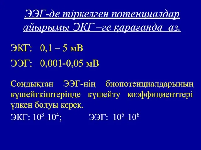 ЭЭГ-де тіркелген потенциалдар айырымы ЭКГ –ге қарағанда аз. ЭКГ: 0,1 – 5