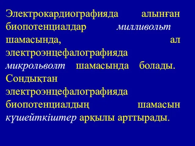 Электрокардиографияда алынған биопотенциалдар милливольт шамасында, ал электроэнцефалографияда микрольволт шамасында болады. Сондықтан электроэнцефалографияда